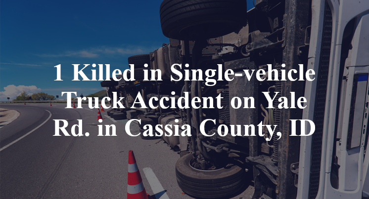 1 Killed in Single-vehicle Truck Accident on Yale Rd. in Cassia County, ID