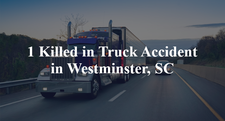 1 Killed in Truck Accident in Westminster, SC