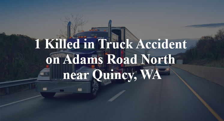 1 Killed in Truck Accident on Adams Road North near Quincy, WA