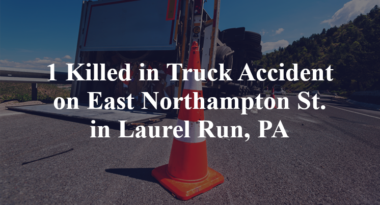 1 Killed in Truck Accident on East Northampton St. in Laurel Run, PA