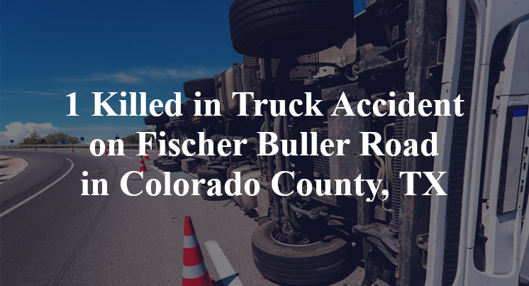 1 Killed in Truck Accident on Fischer Buller Road in Colorado County, TX