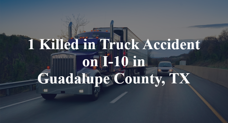 1 Killed in Truck Accident on I-10 in Guadalupe County, TX