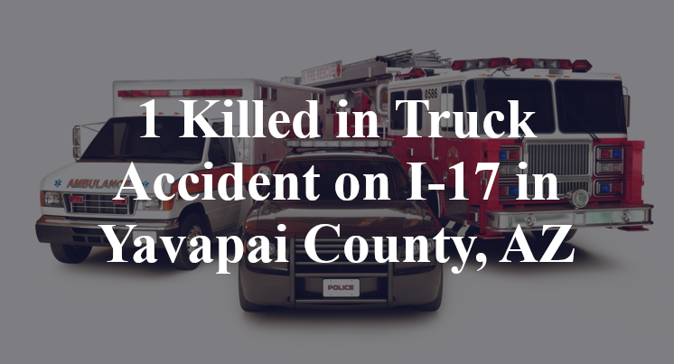1 Killed in Truck Accident on I-17 in Yavapai County, AZ