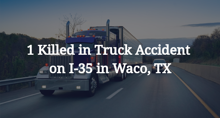 1 Killed in Truck Accident on I-35 in Waco, TX