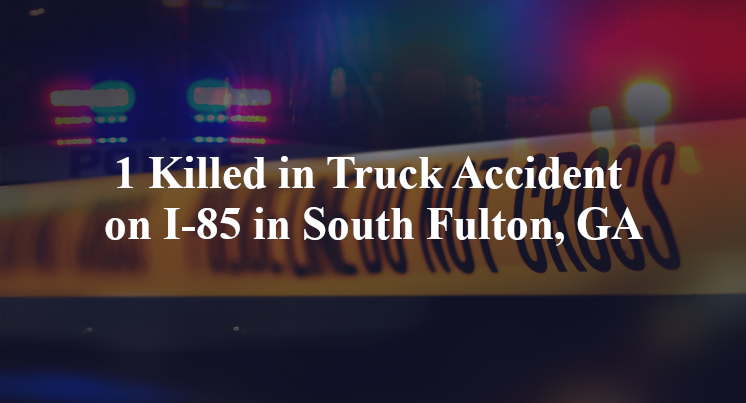 1 Killed in Truck Accident on I-85 in South Fulton, GA