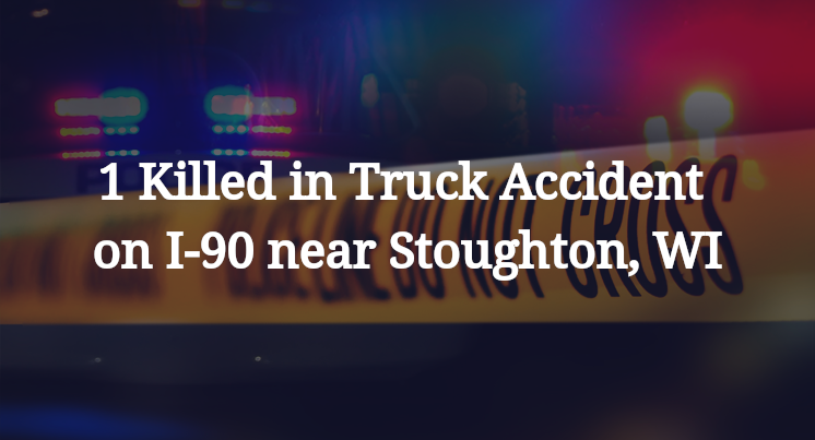1 Killed in Truck Accident on I-90 near Stoughton, WI