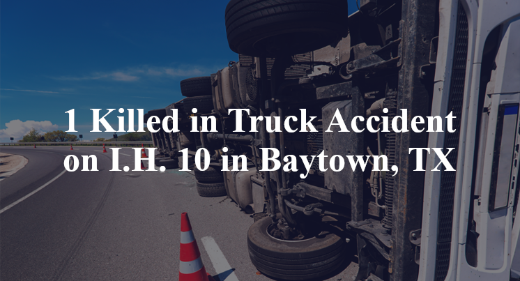 1 Killed in Truck Accident on I.H. 10 in Baytown, TX