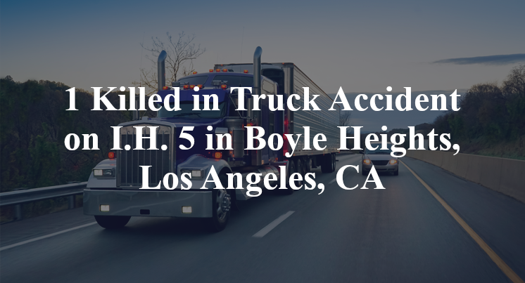 1 Killed in Truck Accident on I.H. 5 in Boyle Heights, Los Angeles, CA