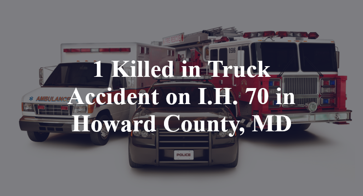 1 Killed in Truck Accident on I.H. 70 in Howard County, MD