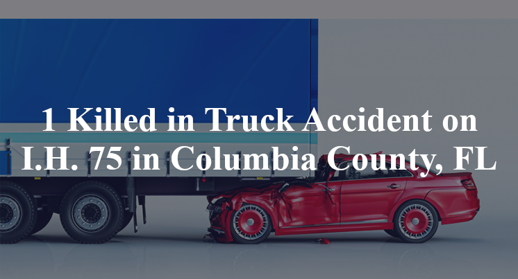 1 Killed in Truck Accident on I.H. 75 in Columbia County, FL