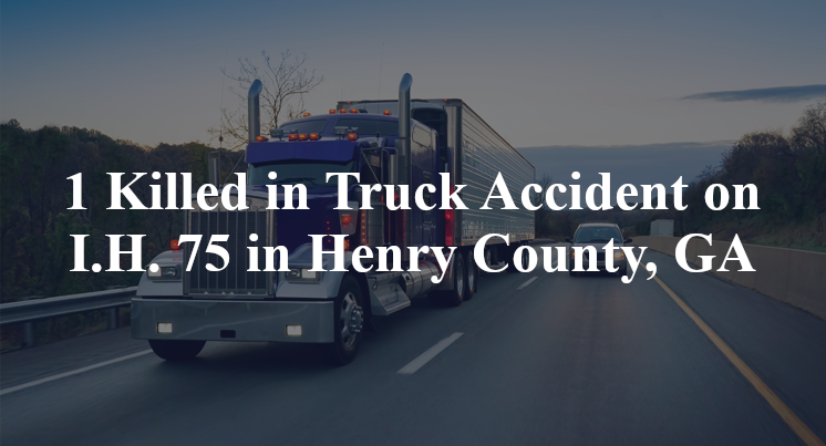 1 Killed in Truck Accident on I.H. 75 in Henry County, GA