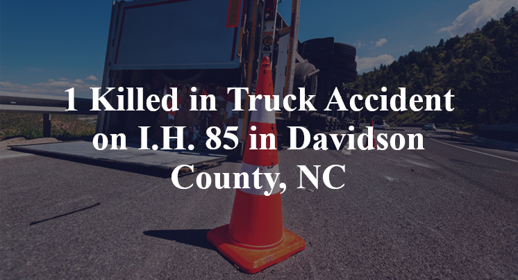1 Killed in Truck Accident on I.H. 85 in Davidson County, NC