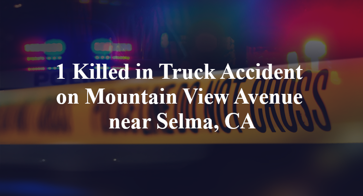 1 Killed in Truck Accident on Mountain View Avenue near Selma, CA