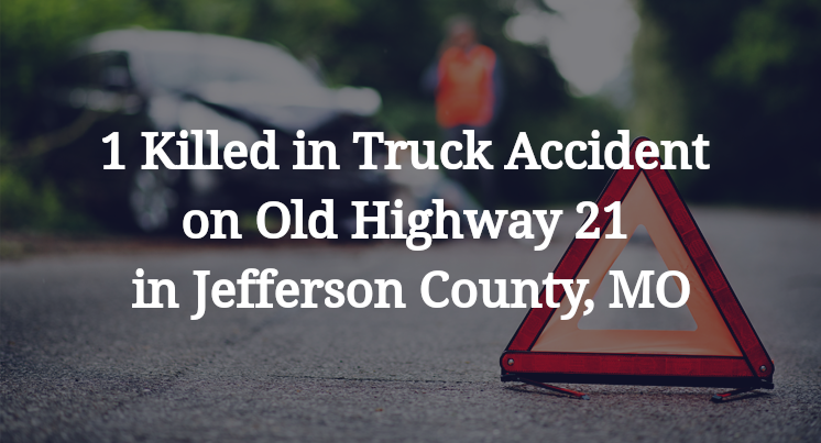 1 Killed in Truck Accident on Old Highway 21 in Jefferson County, MO