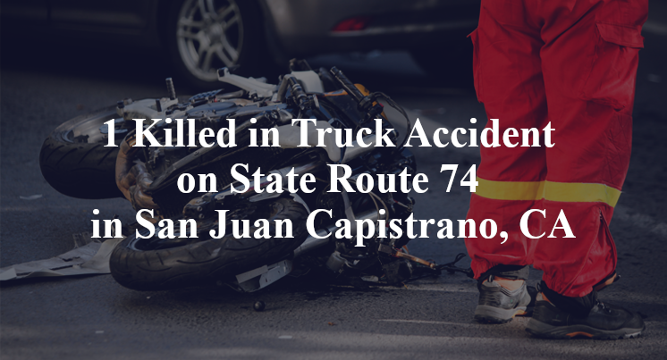 1 Killed in Truck Accident on State Route 74 in San Juan Capistrano, CA