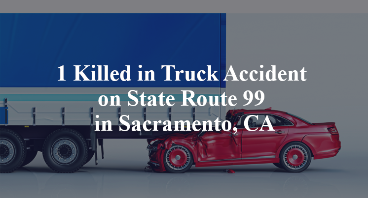 1 Killed in Truck Accident on State Route 99 in Sacramento, CA