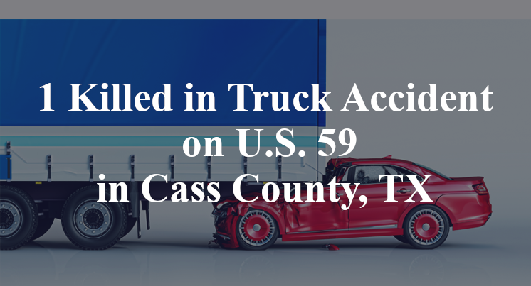 1 Killed in Truck Accident on U.S. 59 in Cass County, TX