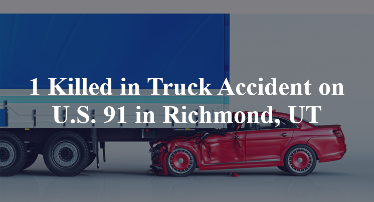 1 Killed in Truck Accident on U.S. 91 in Richmond, UT