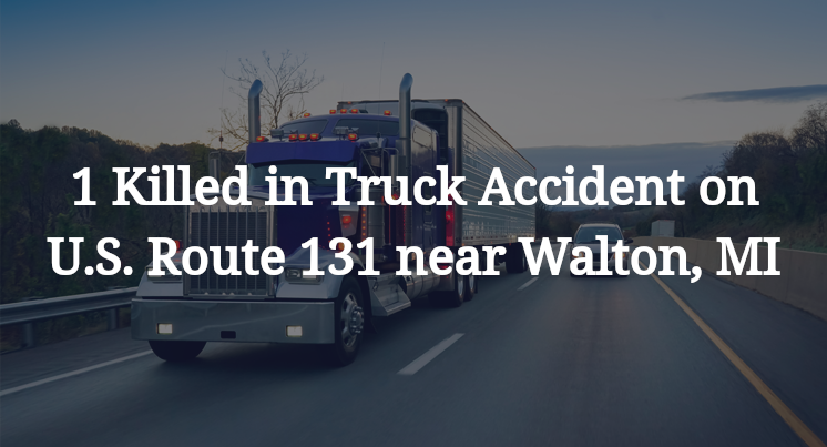 1 Killed in Truck Accident on U.S. Route 131 near Walton, MI