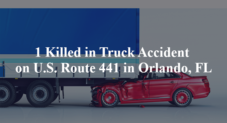 1 Killed in Truck Accident on U.S. Route 441 in Orlando, FL