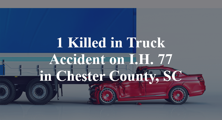 1 Killed in Truck Accident on I.H. 77 in Chester County, SC