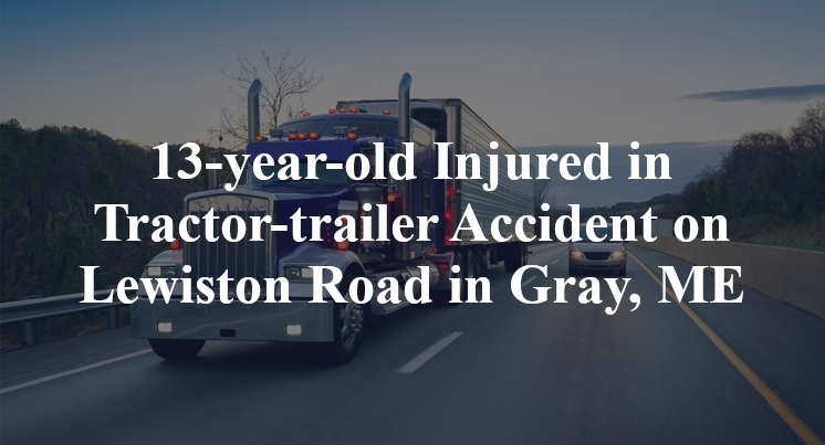 13-year-old Injured in Tractor-trailer Accident on Lewiston Road in Gray, ME