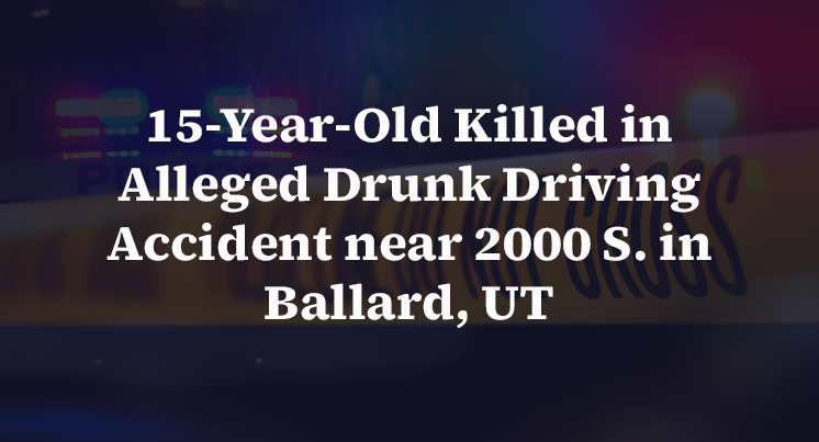 15-Year-Old Killed in Alleged Drunk Driving Accident near 2000 S. in Ballard, UT