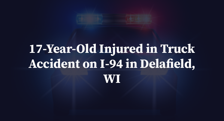 17-Year-Old Injured in Truck Accident on I-94 in Delafield, WI