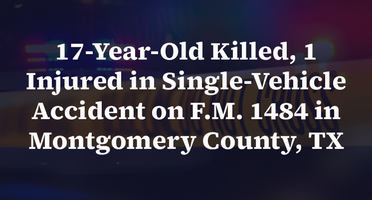17-Year-Old Killed, 1 Injured in Single-Vehicle Accident on F.M. 1484 in Montgomery County, TX