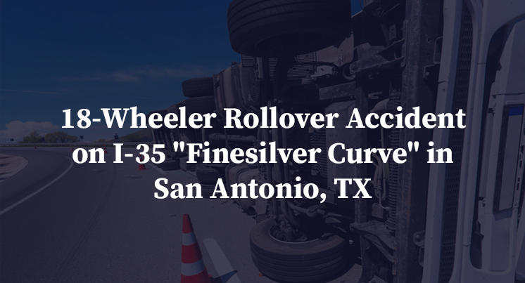 18-Wheeler Rollover Accident on I-35 "Finesilver Curve" in San Antonio, TX