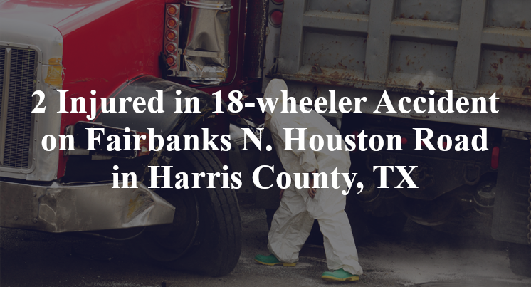 18-wheeler Accident on Fairbanks N. Houston Road in Harris County, TX