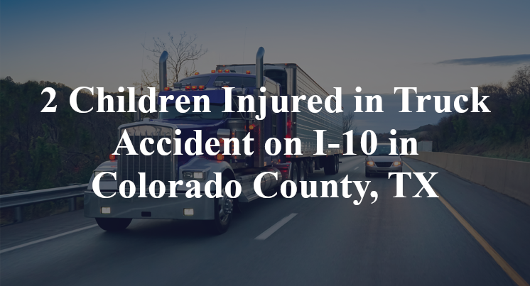 2 Children Injured in Truck Accident on I-10 in Colorado County, TX