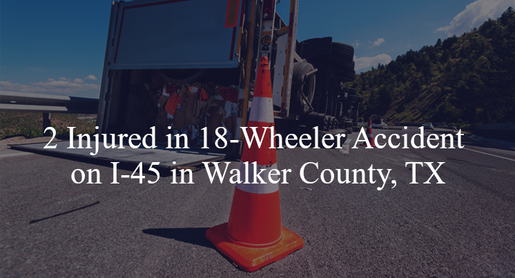 18 wheeler accident walker county tx i 45 fm 2899