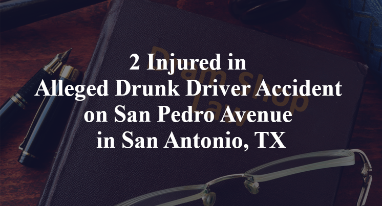 2 Injured in Alleged Drunk Driver Accident on San Pedro Avenue in San Antonio, TX