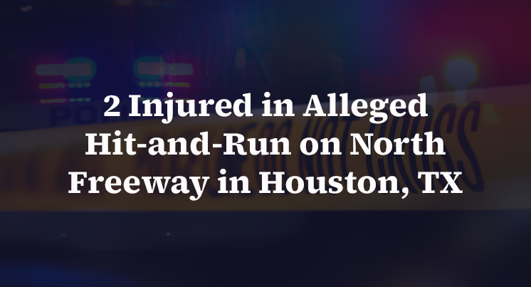 2 Injured in Alleged Hit-and-Run on North Freeway in Houston, TX