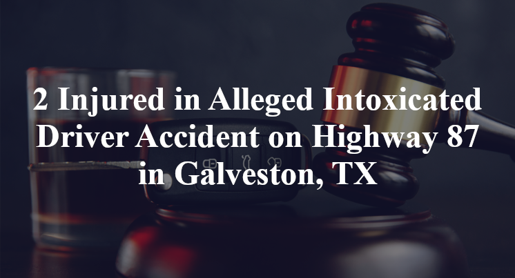 2 Injured in Alleged Intoxicated Driver Accident on Highway 87 in Galveston, TX