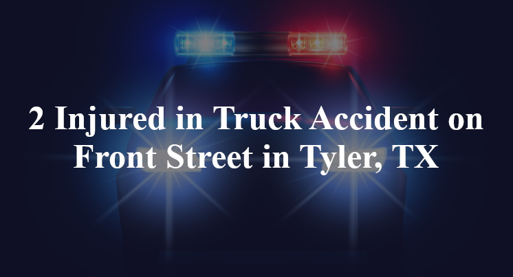 2 Injured in Truck Accident on Front Street in Tyler, TX