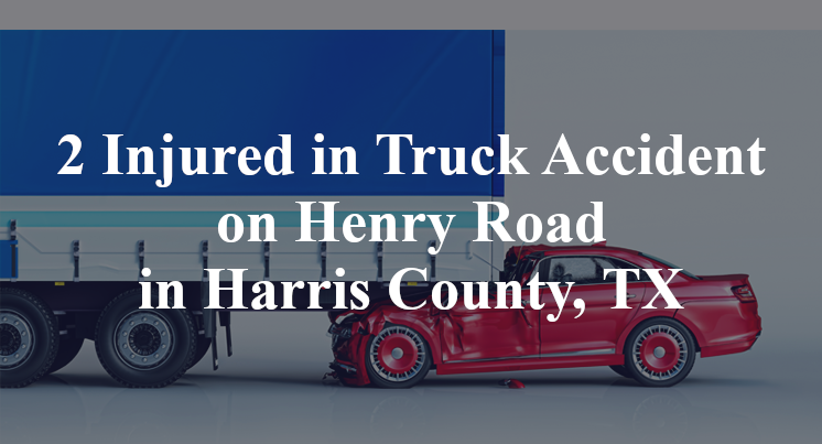 2 Injured in Truck Accident on Henry Road in Harris County, TX
