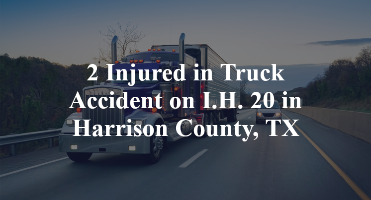 2 Injured in Truck Accident on I.H. 20 in Harrison County, TX