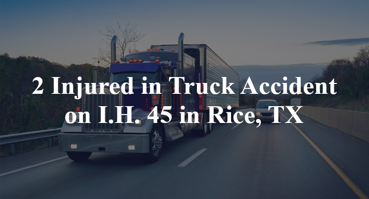 2 Injured in Truck Accident on I.H. 45 in Rice, TX