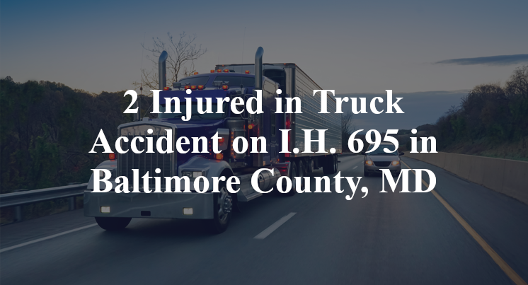 2 Injured in Truck Accident on I.H. 695 in Baltimore County, MD