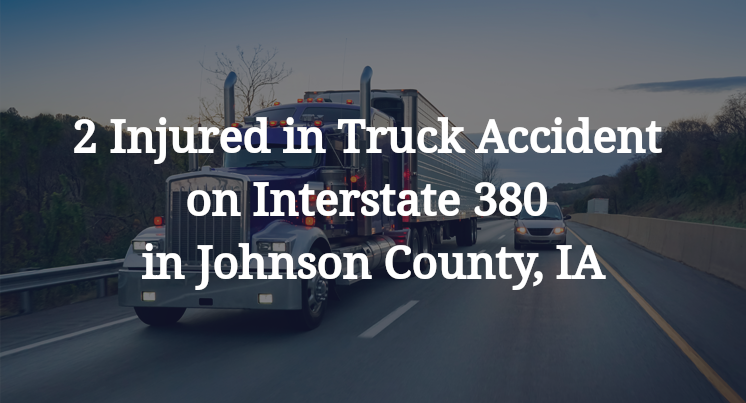 2 Injured in Truck Accident on Interstate 380 in Johnson County, IA