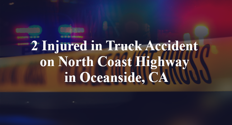 2 Injured in Truck Accident on North Coast Highway in Oceanside, CA