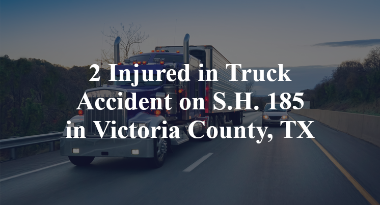2 Injured in Truck Accident on S.H. 185 in Victoria County, TX