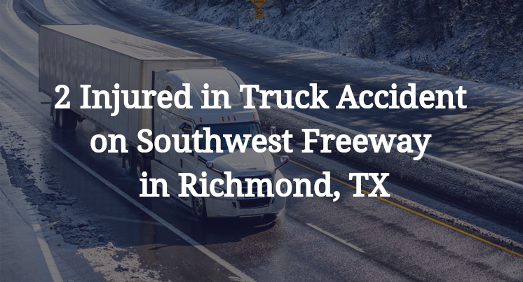 2 Injured in Truck Accident on Southwest Freeway in Richmond, TX