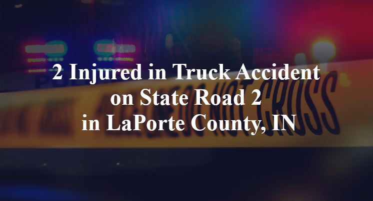 2 Injured in Truck Accident on State Road 2 in LaPorte County, IN