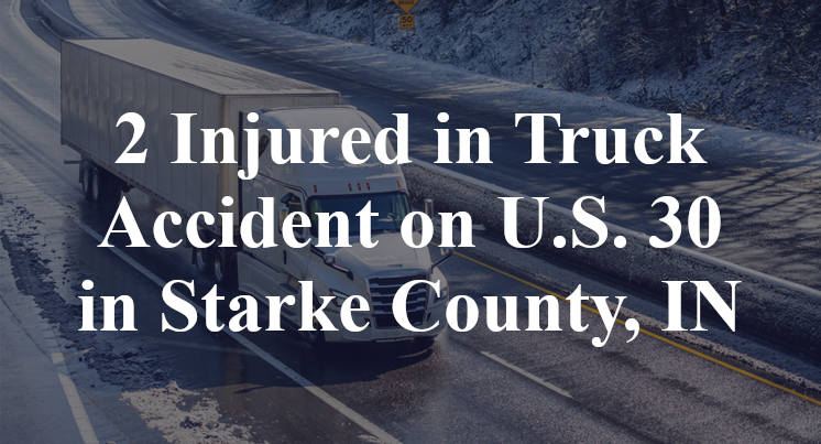 2 Injured in Truck Accident on U.S. 30 in Starke County, IN