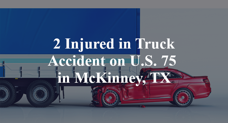 2 Injured in Truck Accident on U.S. 75 in McKinney, TX