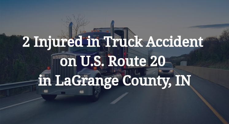 2 Injured in Truck Accident on U.S. Route 20 in LaGrange County, IN