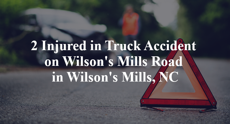 2 Injured in Truck Accident on Wilson's Mills Road in Wilson's Mills, NC